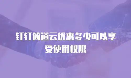 钉钉简道云优惠多少可以享受使用权限