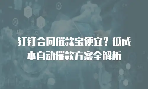 钉钉合同催款宝便宜？低成本自动催款方案全解析