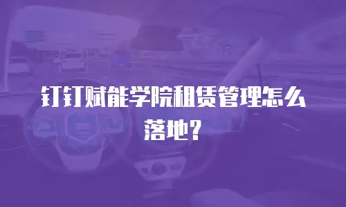 钉钉赋能学院租赁管理怎么落地？