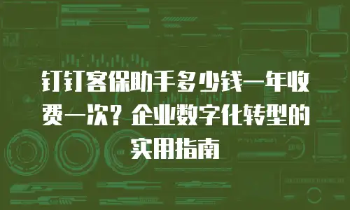 钉钉客保助手多少钱一年收费一次？企业数字化转型的实用指南