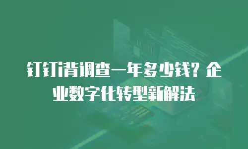 钉钉i背调查一年多少钱？企业数字化转型新解法