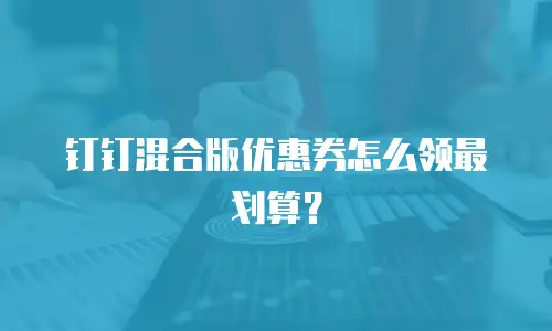 钉钉混合版优惠券怎么领最划算？