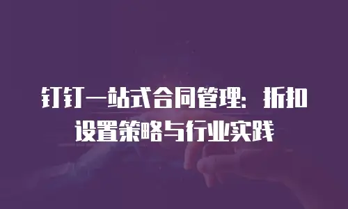 钉钉一站式合同管理：折扣设置策略与行业实践
