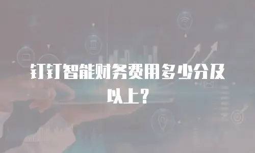 钉钉智能财务费用多少分及以上？