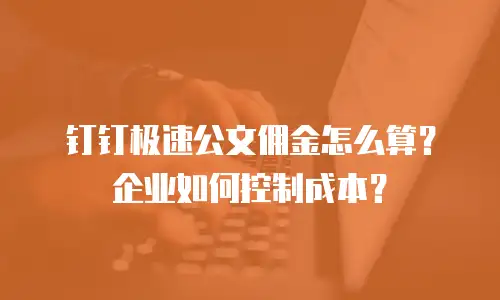 钉钉极速公文佣金怎么算？企业如何控制成本？