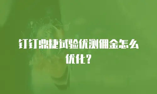 钉钉鼎捷试验优测佣金怎么优化？