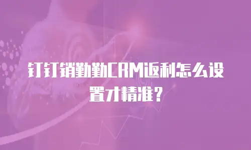 钉钉销勤勤CRM返利怎么设置才精准？