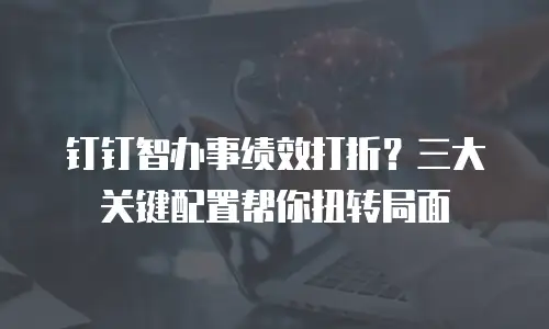 钉钉智办事绩效打折？三大关键配置帮你扭转局面