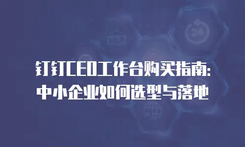 钉钉CEO工作台购买指南：中小企业如何选型与落地