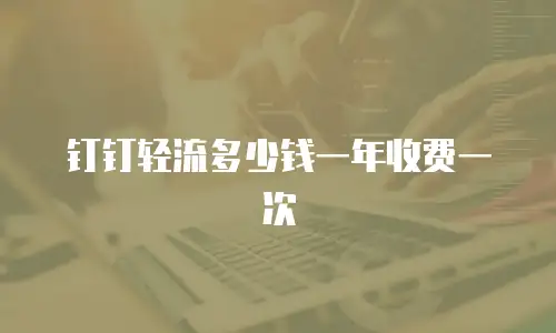 钉钉轻流多少钱一年收费一次