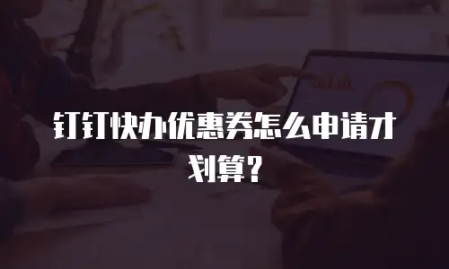 钉钉快办优惠券怎么申请才划算？