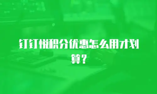 钉钉悦积分优惠怎么用才划算？
