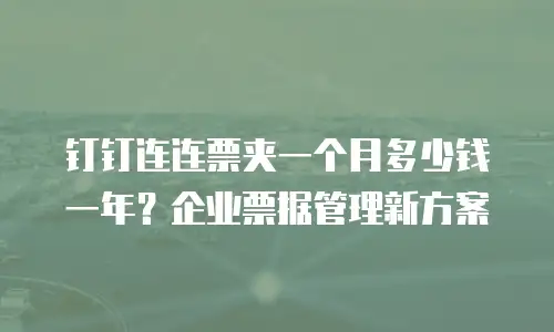 钉钉连连票夹一个月多少钱一年？企业票据管理新方案
