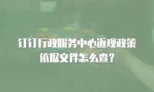 钉钉行政服务中心返现政策依据文件怎么查？