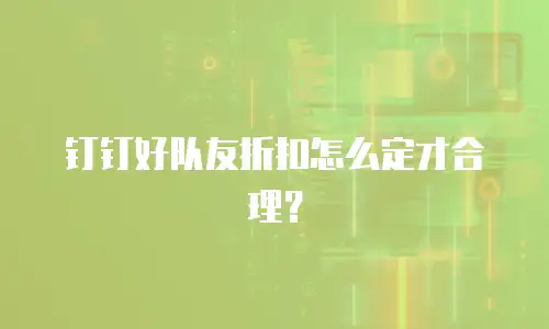 钉钉好队友折扣怎么定才合理？
