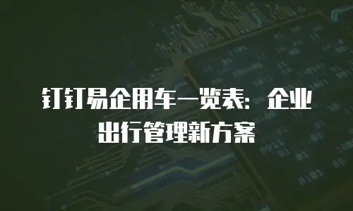 钉钉易企用车一览表：企业出行管理新方案