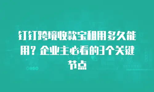 钉钉跨境收款宝租用多久能用？企业主必看的3个关键节点