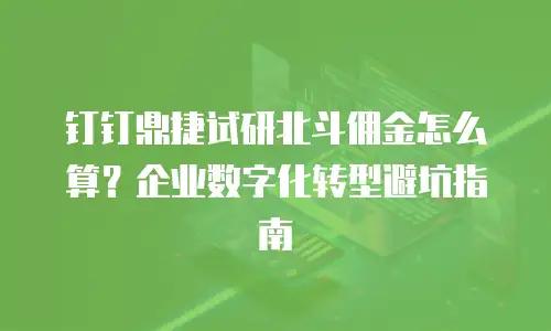 钉钉鼎捷试研北斗佣金怎么算？企业数字化转型避坑指南