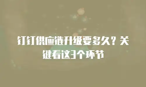 钉钉供应链升级要多久？关键看这3个环节