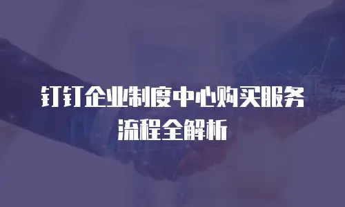 钉钉企业制度中心购买服务流程全解析