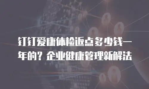 钉钉爱康体检返点多少钱一年的？企业健康管理新解法