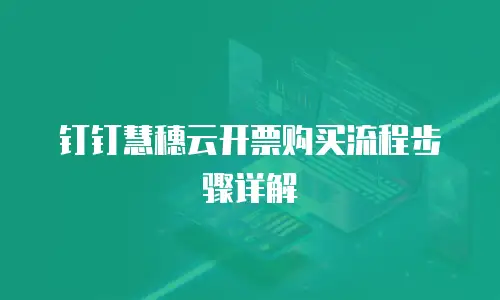 钉钉慧穗云开票购买流程步骤详解