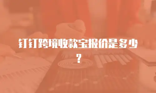 钉钉跨境收款宝报价是多少？
