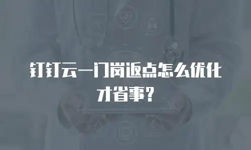 钉钉云一门岗返点怎么优化才省事？