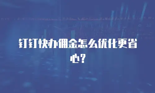 钉钉快办佣金怎么优化更省心？