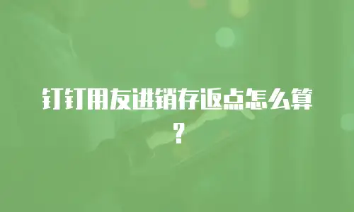 钉钉用友进销存返点怎么算？