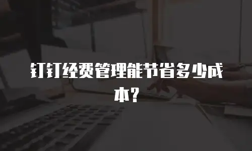钉钉经费管理能节省多少成本？