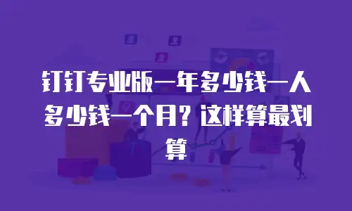 钉钉专业版一年多少钱一人多少钱一个月？这样算最划算