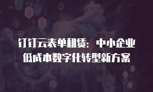 钉钉云表单租赁：中小企业低成本数字化转型新方案