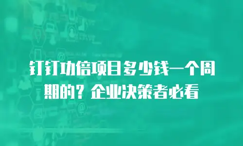 钉钉功倍项目多少钱一个周期的？企业决策者必看