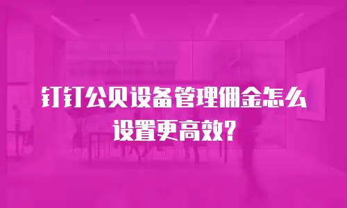 钉钉公贝设备管理佣金怎么设置更高效？