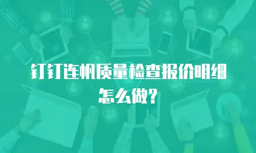 钉钉连帆质量检查报价明细怎么做？