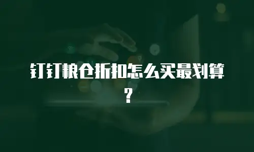 钉钉粮仓折扣怎么买最划算？