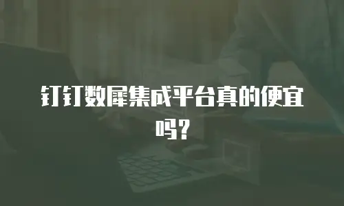 钉钉数犀集成平台真的便宜吗？