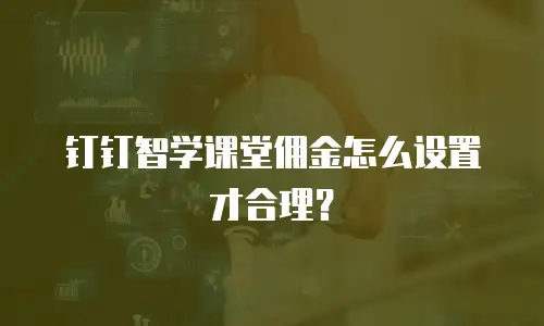 钉钉智学课堂佣金怎么设置才合理？
