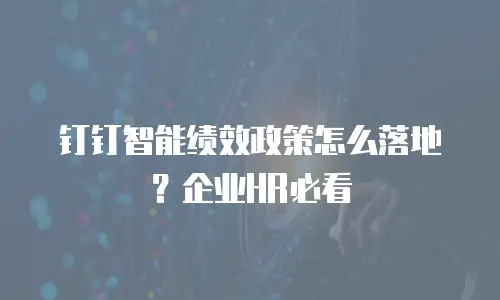 钉钉智能绩效政策怎么落地？企业HR必看