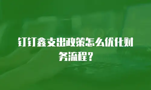 钉钉鑫支出政策怎么优化财务流程？