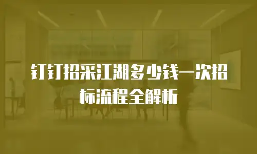 钉钉招采江湖多少钱一次招标流程全解析