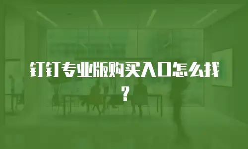钉钉专业版购买入口怎么找？