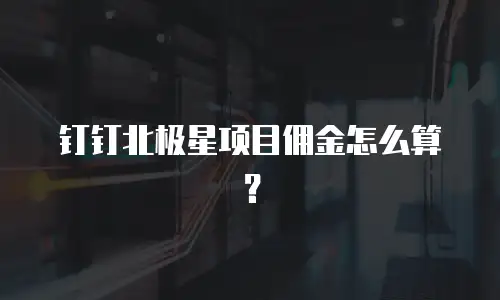 钉钉北极星项目佣金怎么算？