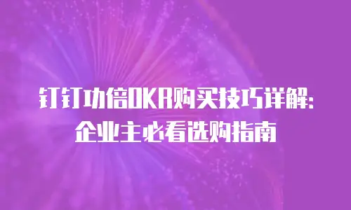 钉钉功倍OKR购买技巧详解：企业主必看选购指南