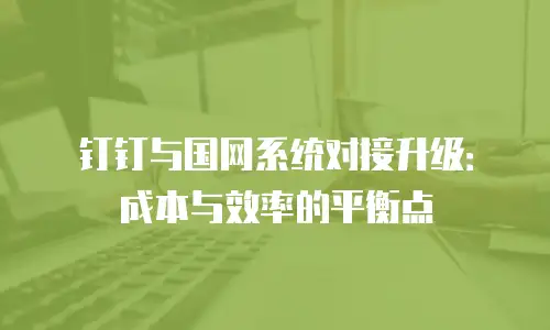 钉钉与国网系统对接升级：成本与效率的平衡点