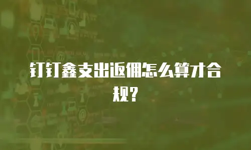 钉钉鑫支出返佣怎么算才合规？