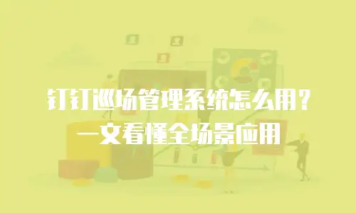 钉钉巡场管理系统怎么用？一文看懂全场景应用