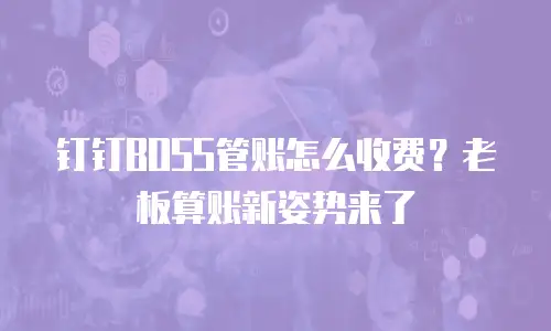 钉钉BOSS管账怎么收费？老板算账新姿势来了