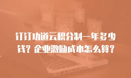 钉钉功道云积分制一年多少钱？企业激励成本怎么算？